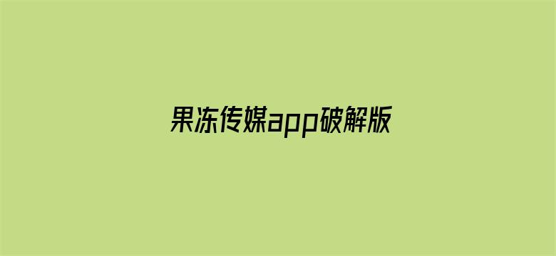 >果冻传媒app破解版百度网盘横幅海报图