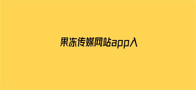 果冻传媒网站app入口直接进入404